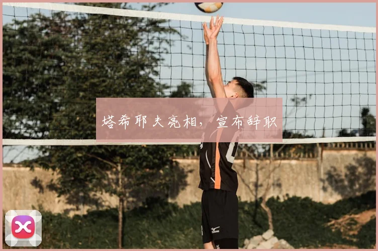 塔希耶夫亮相，宣布辞职